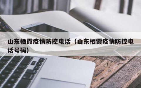 山东栖霞疫情防控电话（山东栖霞疫情防控电话号码）